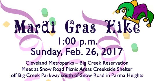 Mardi Gras Hike Sun., Feb 26 at 1pm in Cleveland Metroparks Big Creek Reservation. Meet at Snow Rd. Picnic Area Creekside Shelter off Big Creek Pkway south of Snow Rd. in Parma Hts.