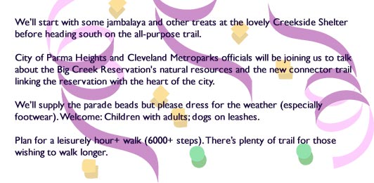 Start with jambalaya & other treats at the Creekside Shelter. City of Parma Hts. and Cle Metroparks officials will join us to talk about Big Creek Reservation's natural resources and the connector trail linking the reservation with heart of the city. Dress for the weather. Children with adults and dogs on leashes welcome.